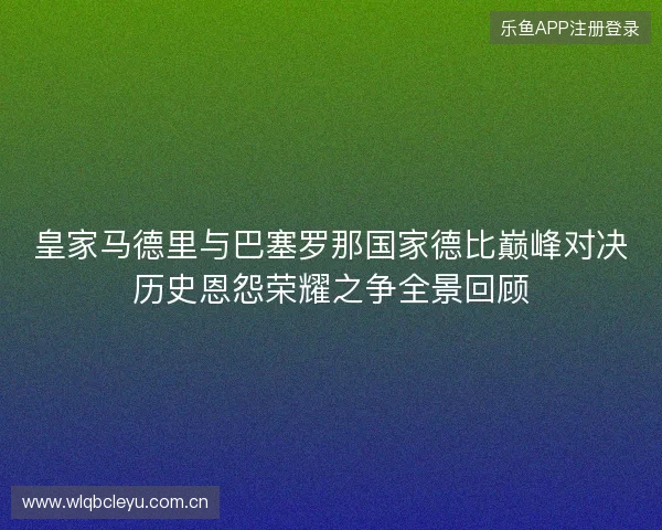 皇家马德里与巴塞罗那国家德比巅峰对决历史恩怨荣耀之争全景回顾