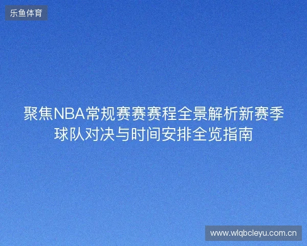 聚焦NBA常规赛赛赛程全景解析新赛季球队对决与时间安排全览指南